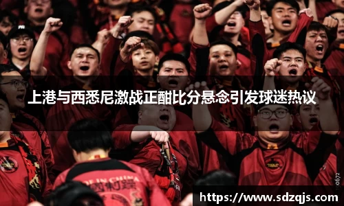 上港与西悉尼激战正酣比分悬念引发球迷热议